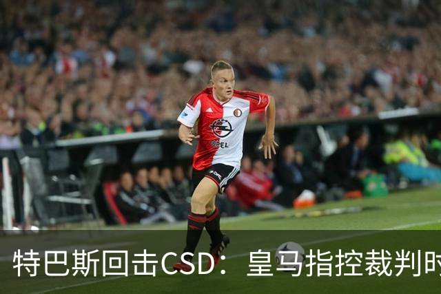 特巴斯回击CSD:皇马指控裁判时你们为何沉默