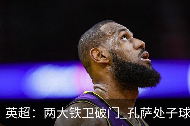 英超:两大铁卫破门 孔萨处子球 阿森纳2-0埃弗顿追平曼城
